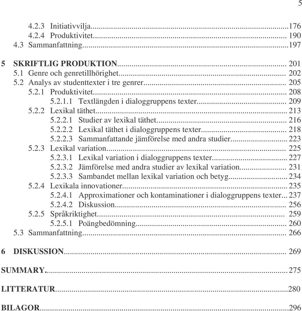 2.2.3 Sammanfattande jämförelse med andra studier... 223 5.2.3 Lexikal variation... 225 5.2.3.1 Lexikal variation i dialoggruppens texter... 227 5.2.3.2 Jämförelse med andra studier av lexikal variation.