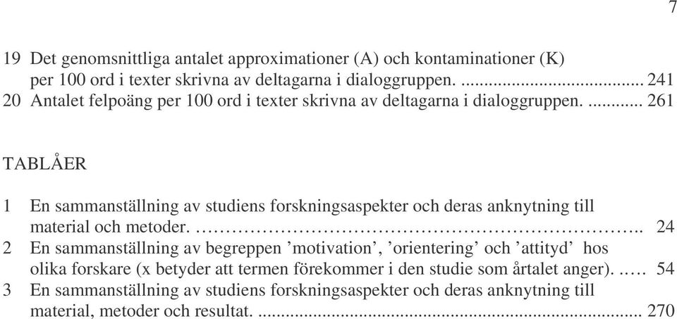 ... 261 TABLÅER 1 En sammanställning av studiens forskningsaspekter och deras anknytning till material och metoder.