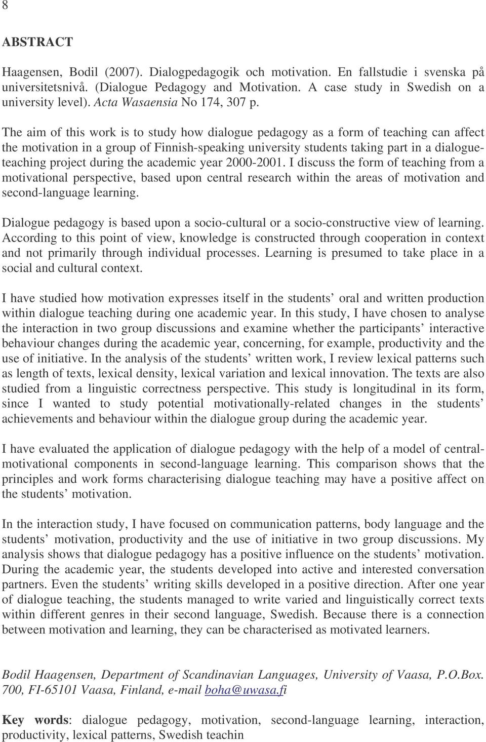 The aim of this work is to study how dialogue pedagogy as a form of teaching can affect the motivation in a group of Finnish-speaking university students taking part in a dialogueteaching project