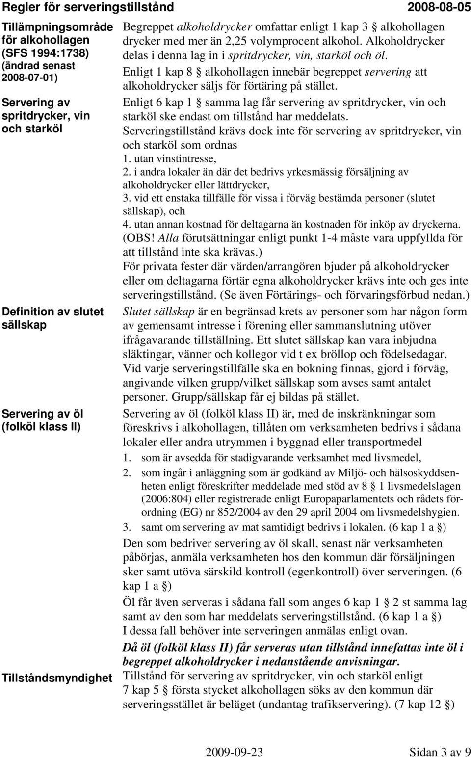 Alkoholdrycker delas i denna lag in i spritdrycker, vin, starköl och öl. Enligt 1 kap 8 alkohollagen innebär begreppet servering att alkoholdrycker säljs för förtäring på stället.