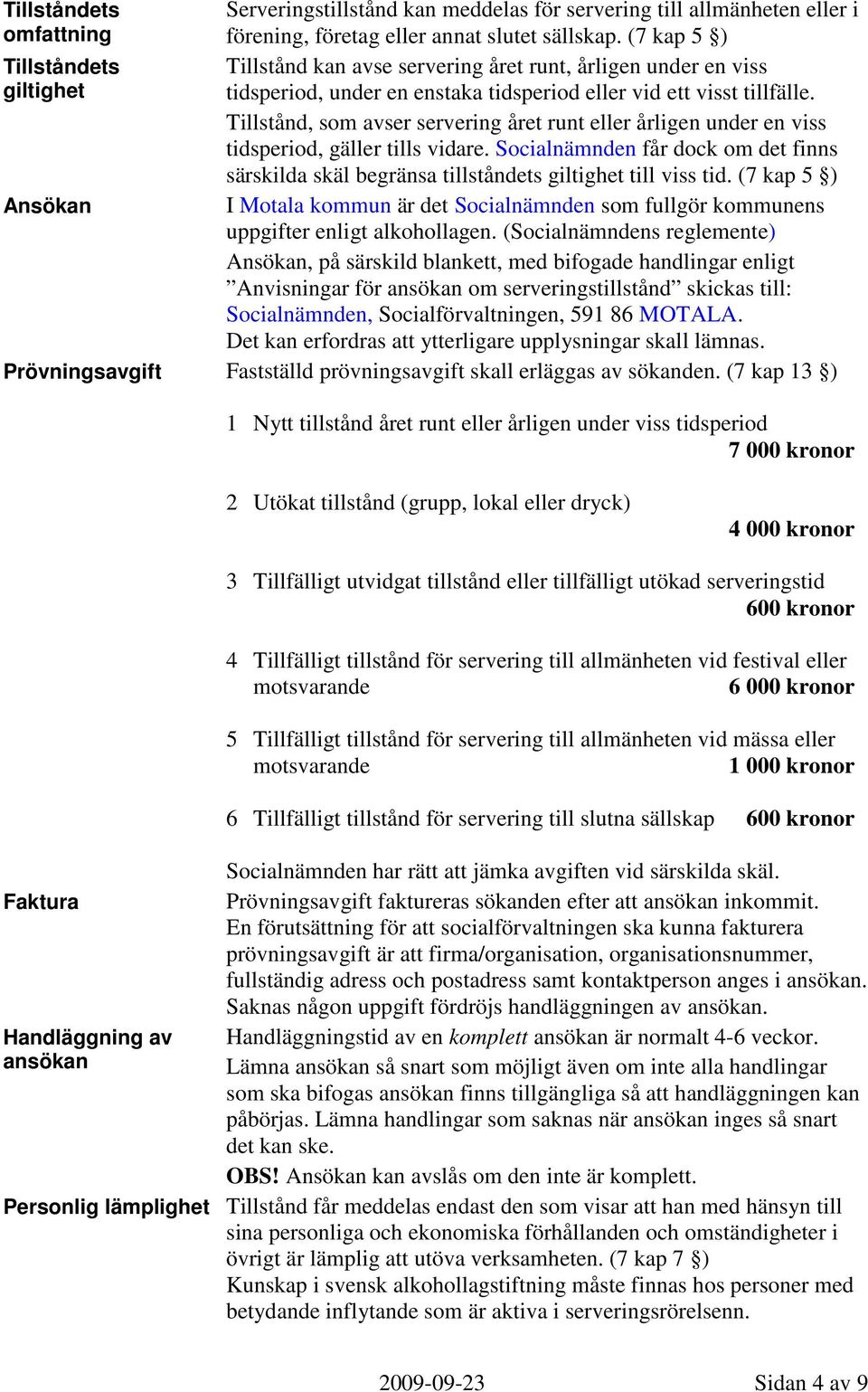 Tillstånd, som avser servering året runt eller årligen under en viss tidsperiod, gäller tills vidare. Socialnämnden får dock om det finns särskilda skäl begränsa tillståndets giltighet till viss tid.