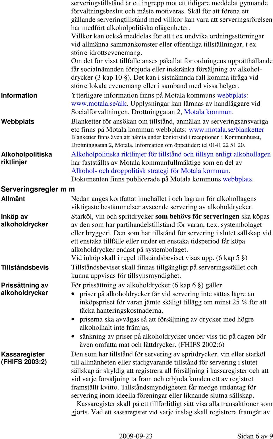 Villkor kan också meddelas för att t ex undvika ordningsstörningar vid allmänna sammankomster eller offentliga tillställningar, t ex större idrottsevenemang.