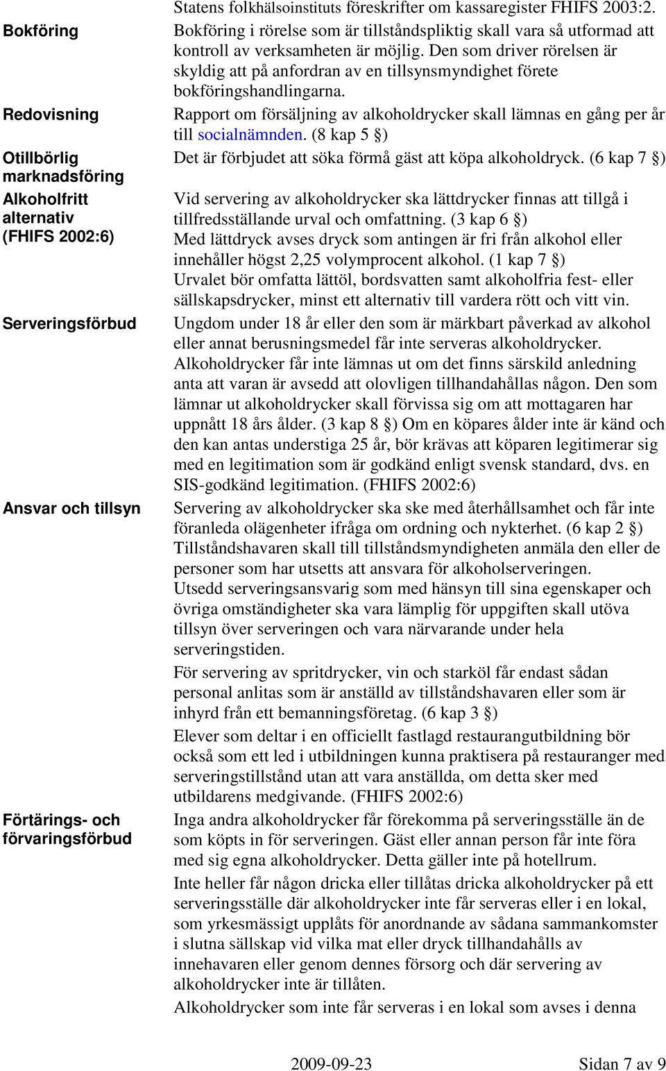 Den som driver rörelsen är skyldig att på anfordran av en tillsynsmyndighet förete bokföringshandlingarna. Rapport om försäljning av alkoholdrycker skall lämnas en gång per år till socialnämnden.