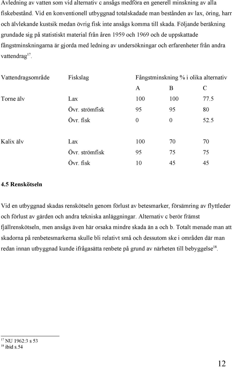 Följande beräkning grundade sig på statistiskt material från åren 1959 och 1969 och de uppskattade fångstminskningarna är gjorda med ledning av undersökningar och erfarenheter från andra vattendrag