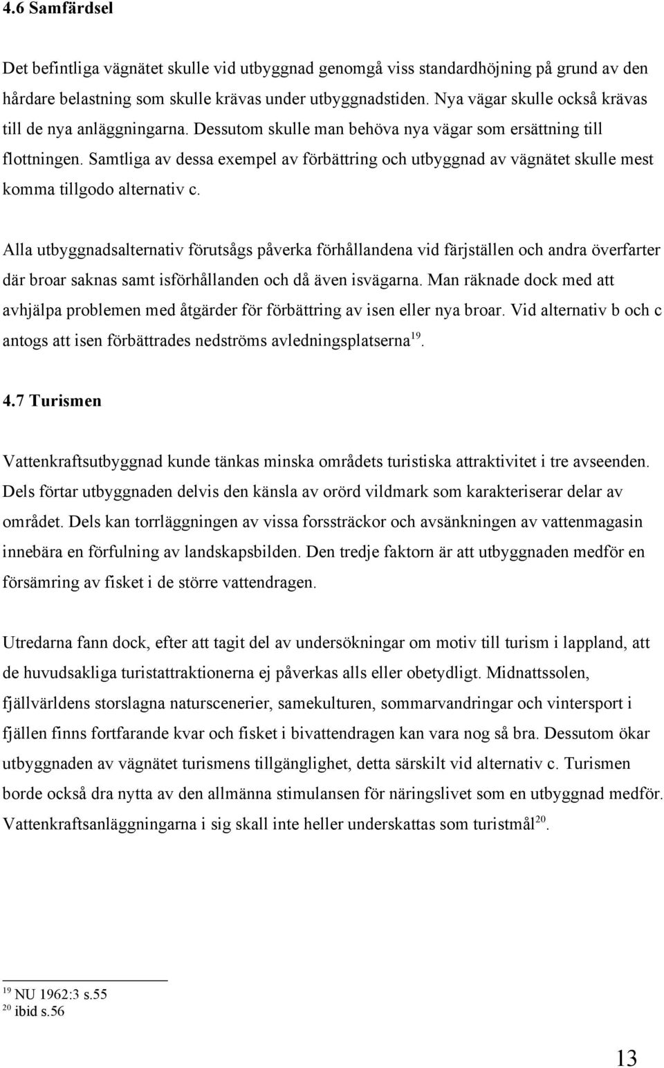 Samtliga av dessa exempel av förbättring och utbyggnad av vägnätet skulle mest komma tillgodo alternativ c.