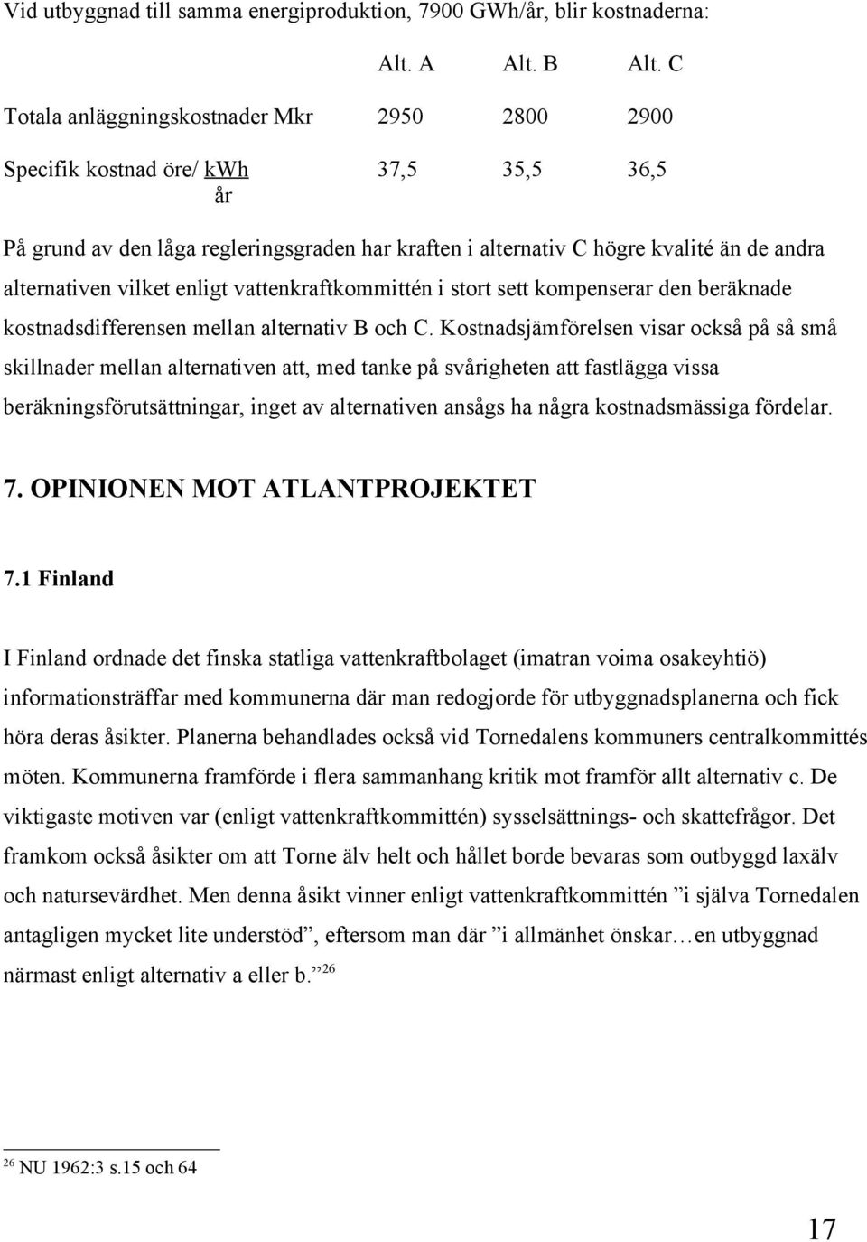 vilket enligt vattenkraftkommittén i stort sett kompenserar den beräknade kostnadsdifferensen mellan alternativ B och C.