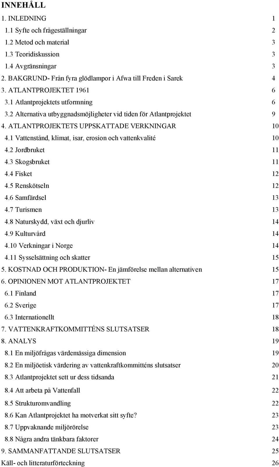 1 Vattenstånd, klimat, isar, erosion och vattenkvalité 10 4.2 Jordbruket 11 4.3 Skogsbruket 11 4.4 Fisket 12 4.5 Renskötseln 12 4.6 Samfärdsel 13 4.7 Turismen 13 4.8 Naturskydd, växt och djurliv 14 4.