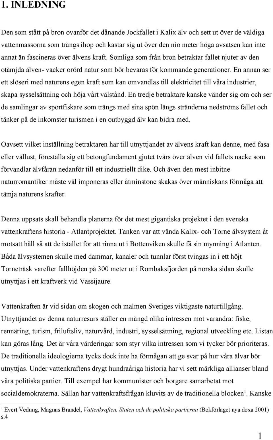 En annan ser ett slöseri med naturens egen kraft som kan omvandlas till elektricitet till våra industrier, skapa sysselsättning och höja vårt välstånd.