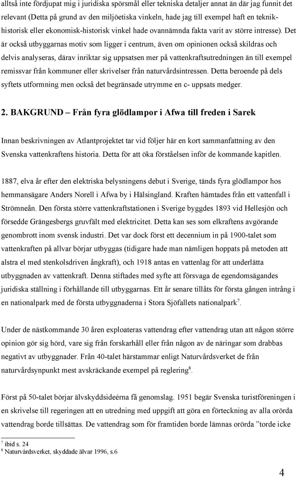 Det är också utbyggarnas motiv som ligger i centrum, även om opinionen också skildras och delvis analyseras, därav inriktar sig uppsatsen mer på vattenkraftsutredningen än till exempel remissvar från