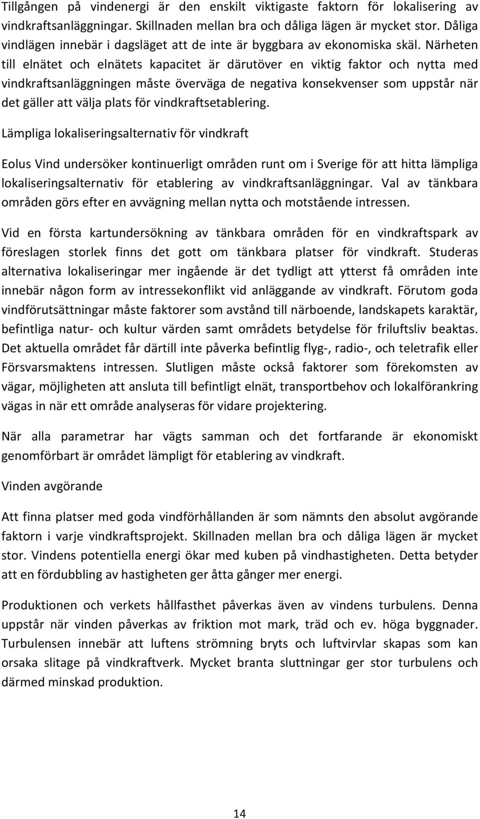 Närheten till elnätet och elnätets kapacitet är därutöver en viktig faktor och nytta med vindkraftsanläggningen måste överväga de negativa konsekvenser som uppstår när det gäller att välja plats för