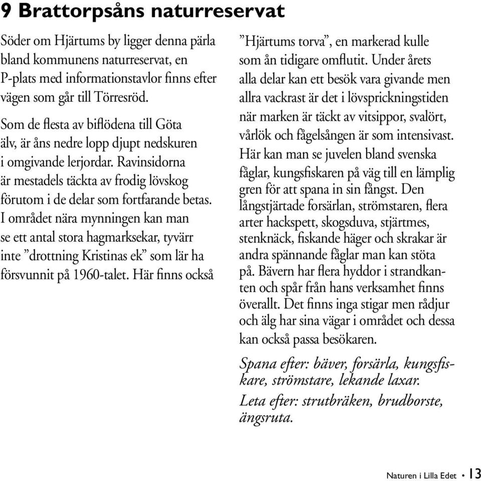 Som de flesta av biflödena till Göta älv, är åns nedre lopp djupt nedskuren i omgivande lerjordar. Ravinsidorna är mestadels täckta av frodig lövskog förutom i de delar som fortfarande betas.