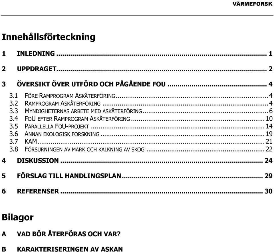 4 FOU EFTER RAMPROGRAM ASKÅTERFÖRING...10 3.5 PARALLELLA FOU-PROJEKT...14 3.6 ANNAN EKOLOGISK FORSKNING...19 3.7 KAM...21 3.