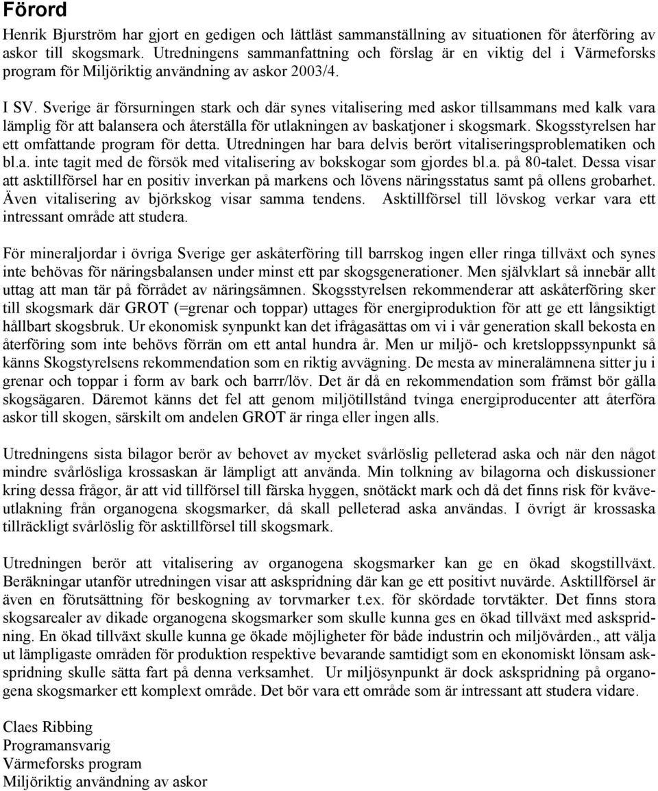 Sverige är försurningen stark och där synes vitalisering med askor tillsammans med kalk vara lämplig för att balansera och återställa för utlakningen av baskatjoner i skogsmark.