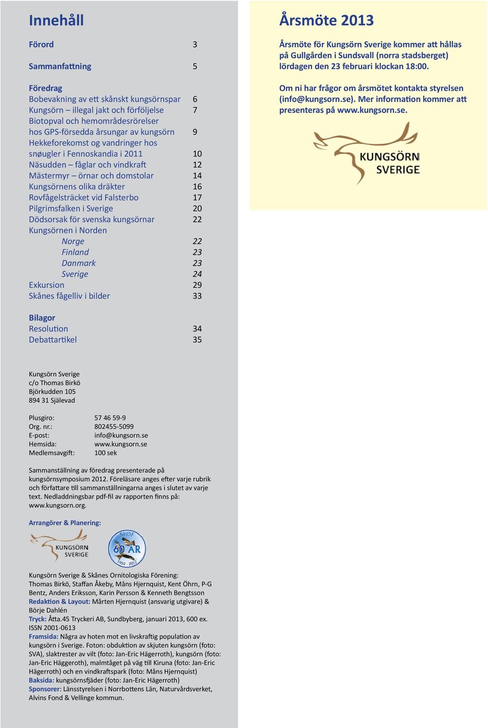 Pilgrimsfalken i Sverige 20 Dödsorsak för svenska kungsörnar 22 Kungsörnen i Norden Norge 22 Finland 23 Danmark 23 Sverige 24 Exkursion 29 Skånes fågelliv i bilder 33 Årsmöte 2013 Årsmöte för