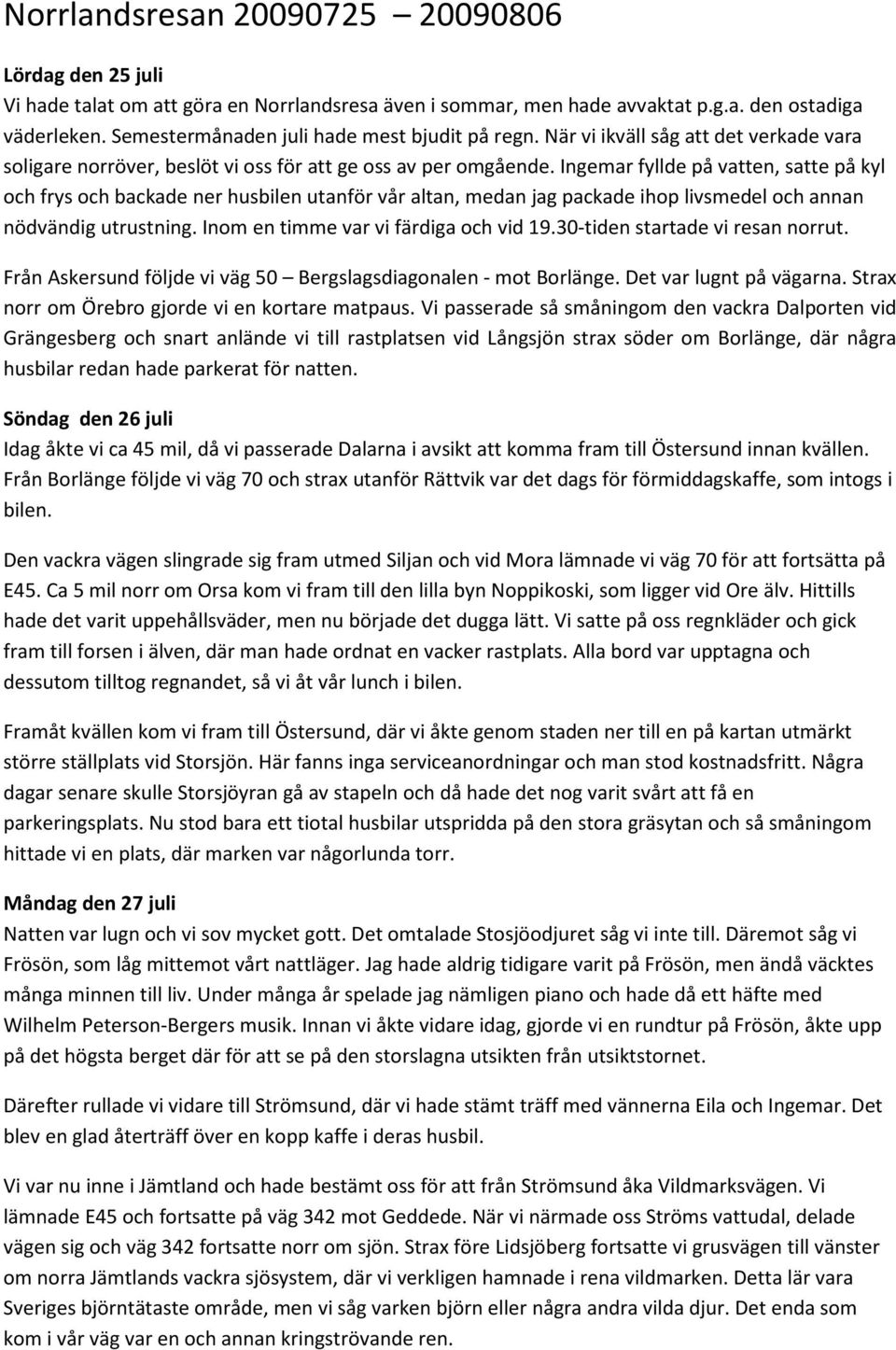 Ingemar fyllde på vatten, satte på kyl och frys och backade ner husbilen utanför vår altan, medan jag packade ihop livsmedel och annan nödvändig utrustning. Inom en timme var vi färdiga och vid 19.