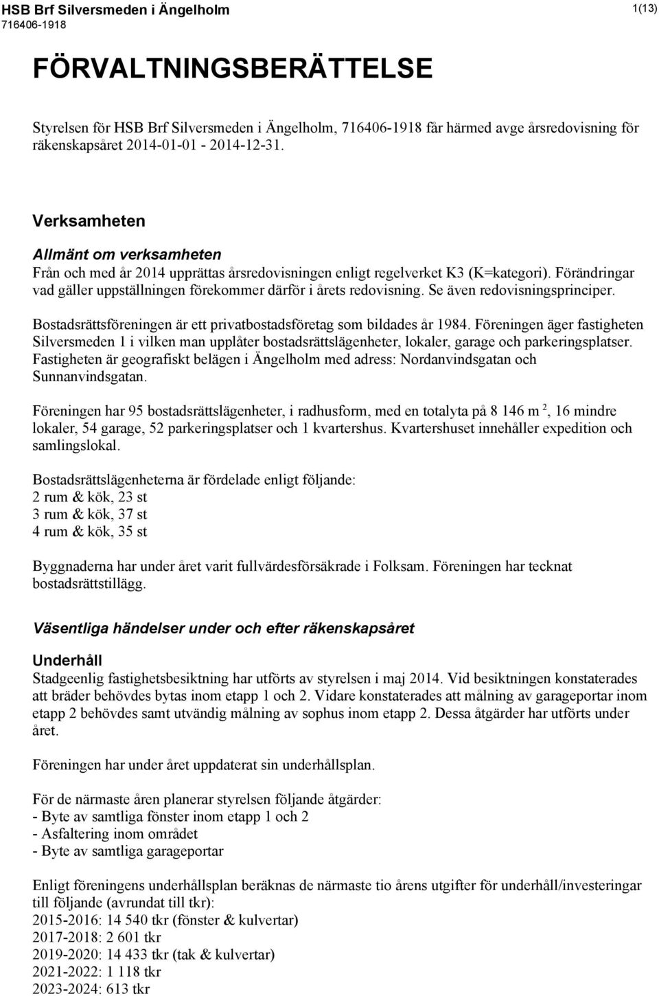 Se även redovisningsprinciper. Bostadsrättsföreningen är ett privatbostadsföretag som bildades år 1984.