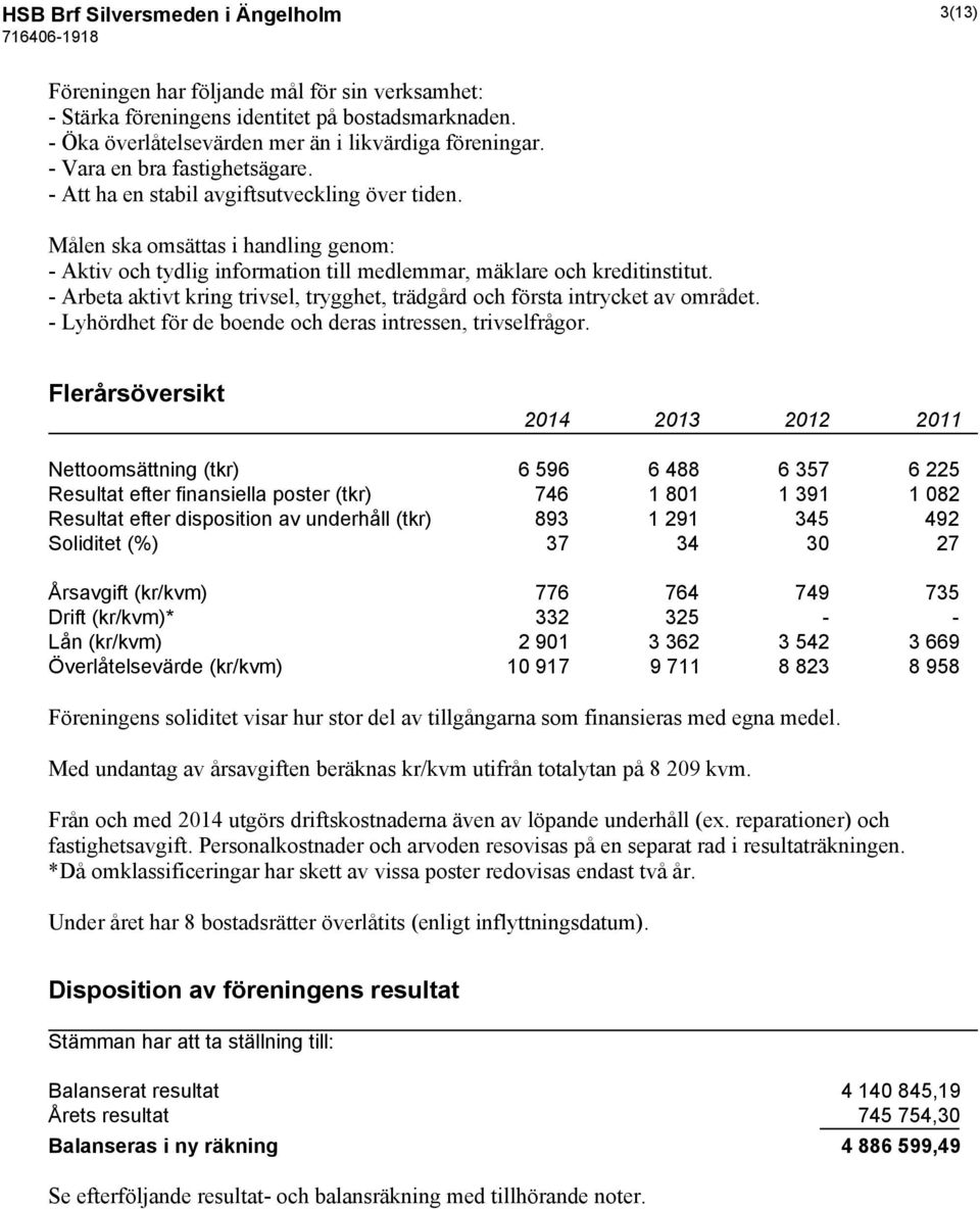 - Arbeta aktivt kring trivsel, trygghet, trädgård och första intrycket av området. - Lyhördhet för de boende och deras intressen, trivselfrågor.