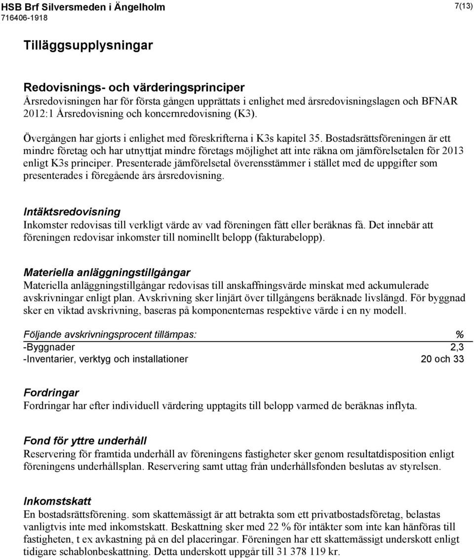 Bostadsrättsföreningen är ett mindre företag och har utnyttjat mindre företags möjlighet att inte räkna om jämförelsetalen för 2013 enligt K3s principer.