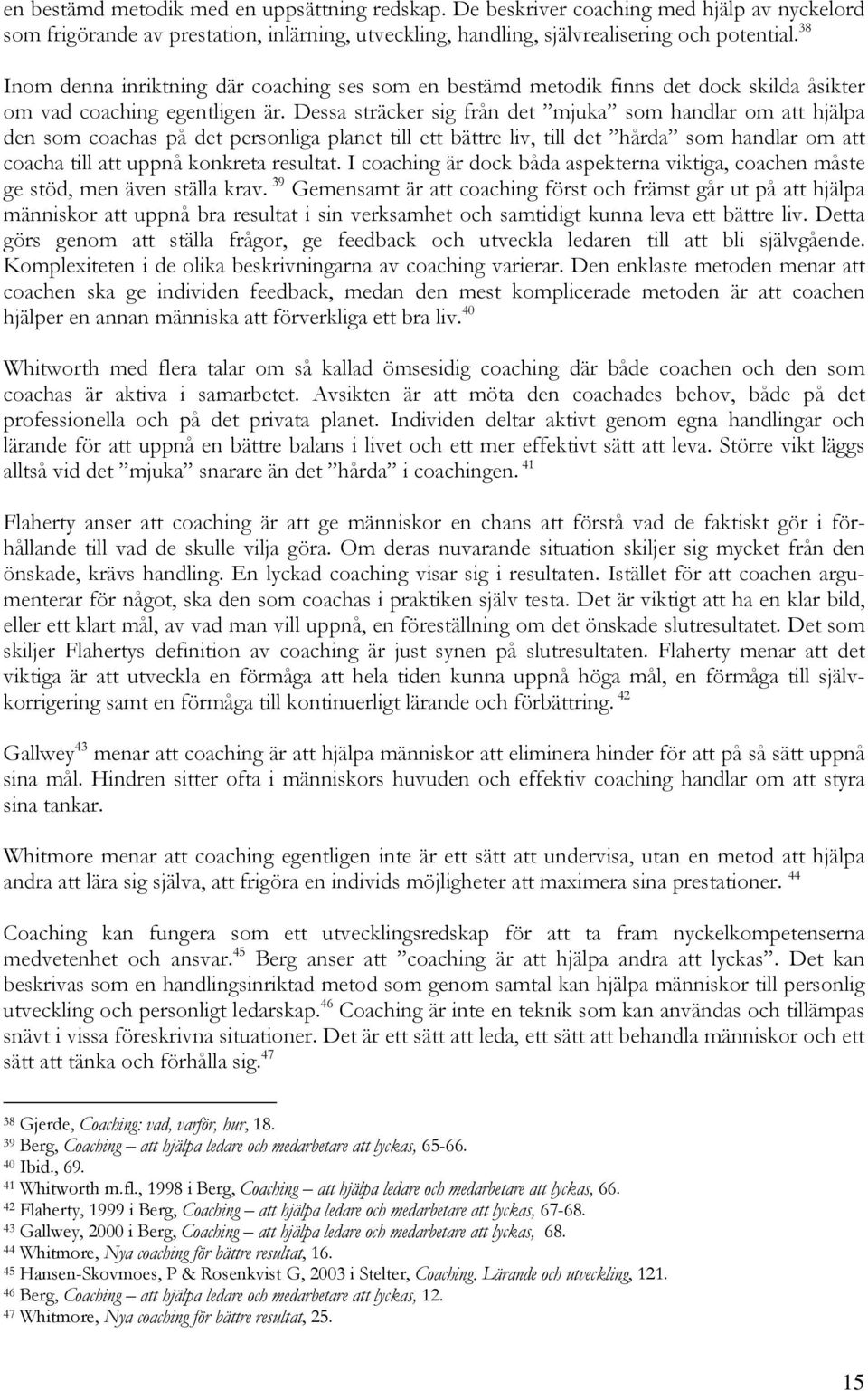 Dessa sträcker sig från det mjuka som handlar om att hjälpa den som coachas på det personliga planet till ett bättre liv, till det hårda som handlar om att coacha till att uppnå konkreta resultat.