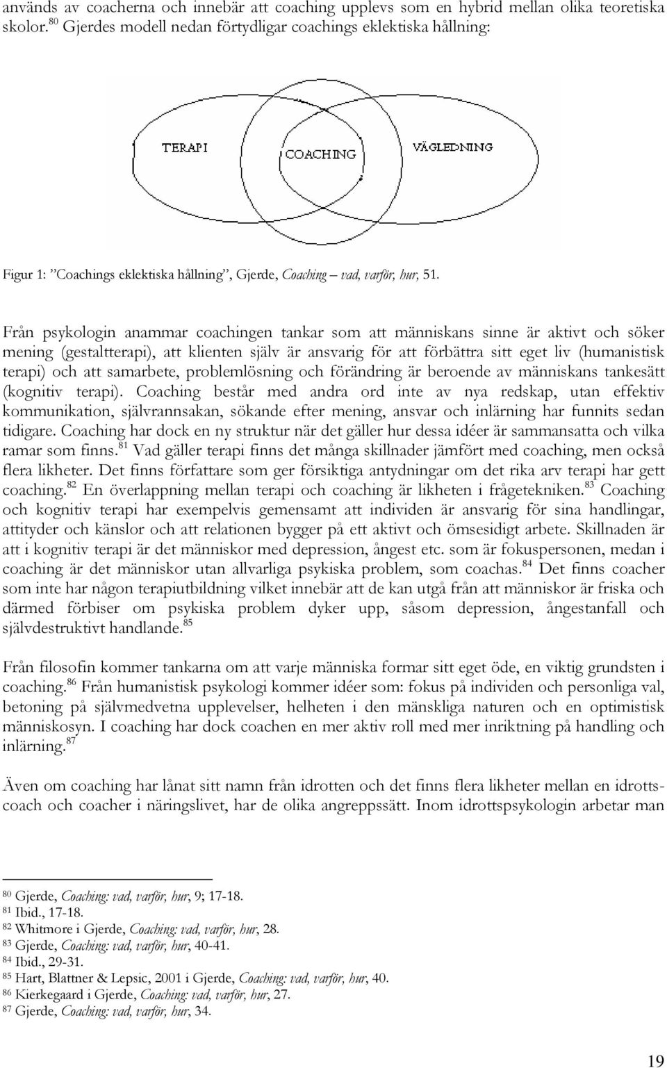 Från psykologin anammar coachingen tankar som att människans sinne är aktivt och söker mening (gestaltterapi), att klienten själv är ansvarig för att förbättra sitt eget liv (humanistisk terapi) och