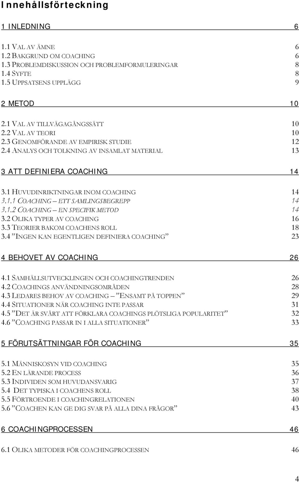 1 HUVUDINRIKTNINGAR INOM COACHING 14 3.1.1 COACHING ETT SAMLINGSBEGREPP 14 3.1.2 COACHING EN SPECIFIK METOD 14 3.2 OLIKA TYPER AV COACHING 16 3.3 TEORIER BAKOM COACHENS ROLL 18 3.