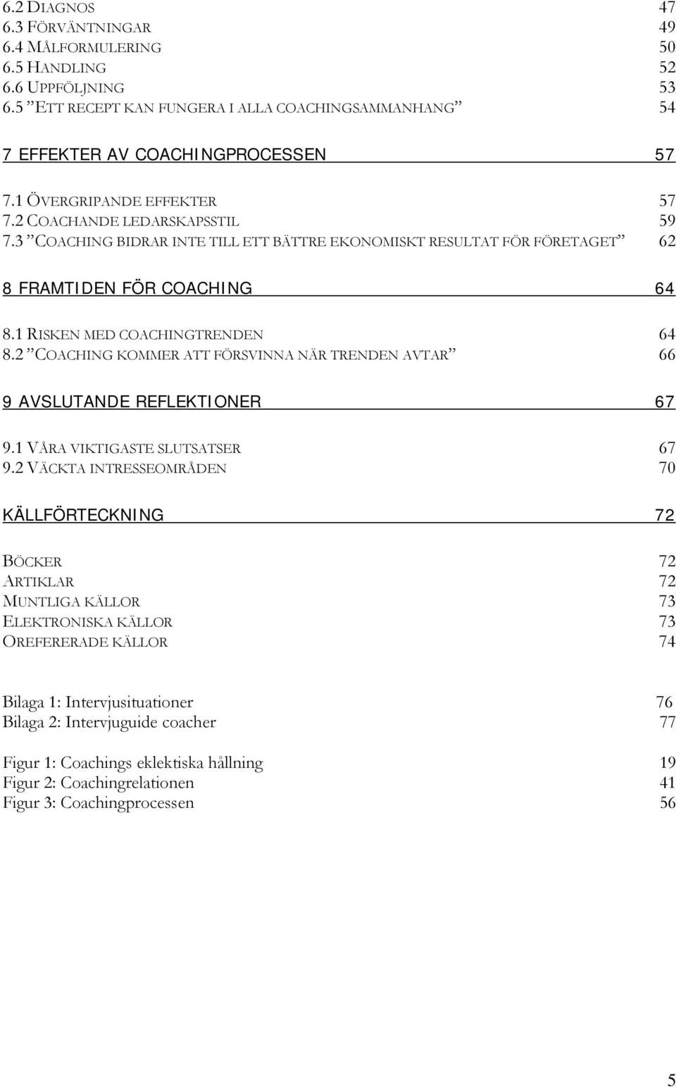 1 RISKEN MED COACHINGTRENDEN 64 8.2 COACHING KOMMER ATT FÖRSVINNA NÄR TRENDEN AVTAR 66 9 AVSLUTANDE REFLEKTIONER 67 9.1 VÅRA VIKTIGASTE SLUTSATSER 67 9.