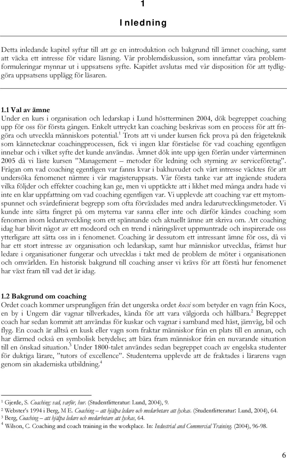 1 Val av ämne Under en kurs i organisation och ledarskap i Lund höstterminen 2004, dök begreppet coaching upp för oss för första gången.