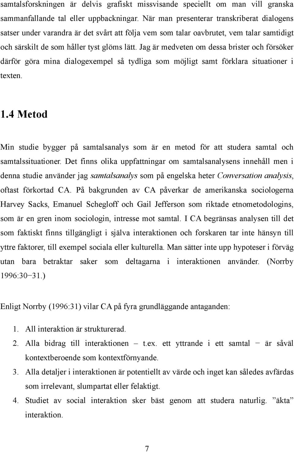 Jag är medveten om dessa brister och försöker därför göra mina dialogexempel så tydliga som möjligt samt förklara situationer i texten. 1.