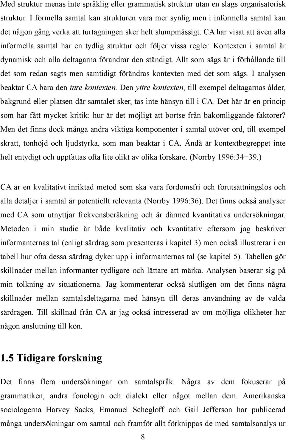 CA har visat att även alla informella samtal har en tydlig struktur och följer vissa regler. Kontexten i samtal är dynamisk och alla deltagarna förandrar den ständigt.