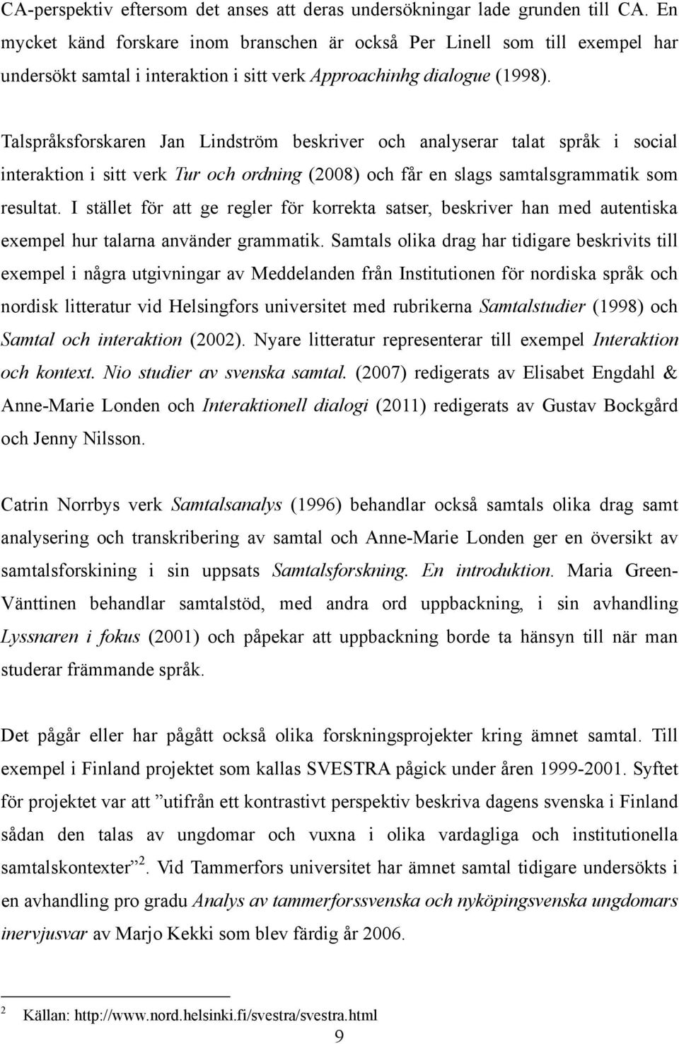 Talspråksforskaren Jan Lindström beskriver och analyserar talat språk i social interaktion i sitt verk Tur och ordning (2008) och får en slags samtalsgrammatik som resultat.