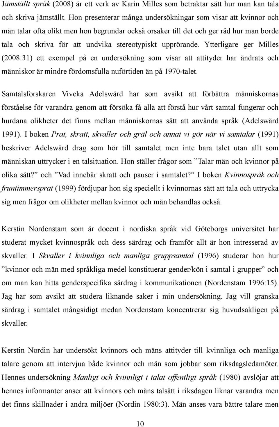 upprörande. Ytterligare ger Milles (2008:31) ett exempel på en undersökning som visar att attityder har ändrats och människor är mindre fördomsfulla nuförtiden än på 1970-talet.