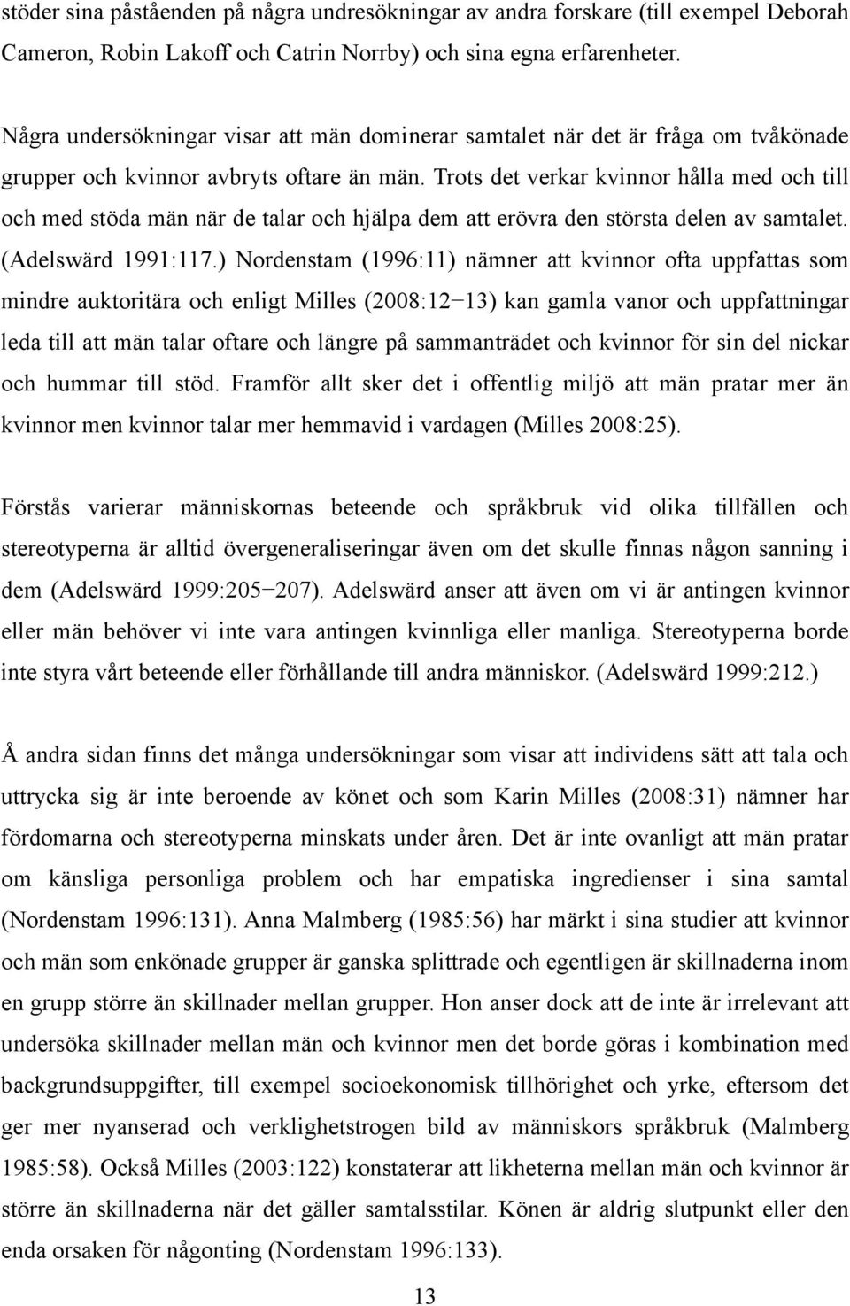 Trots det verkar kvinnor hålla med och till och med stöda män när de talar och hjälpa dem att erövra den största delen av samtalet. (Adelswärd 1991:117.