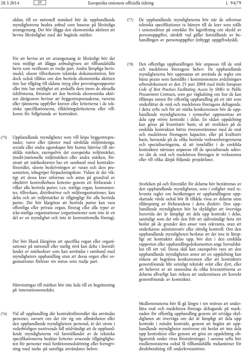 (77) De upphandlande myndigheterna bör när de utformar tekniska specifikationer ta hänsyn till de krav som ställs i unionsrätten på området för lagstiftning om skydd av personuppgifter, särskilt vad