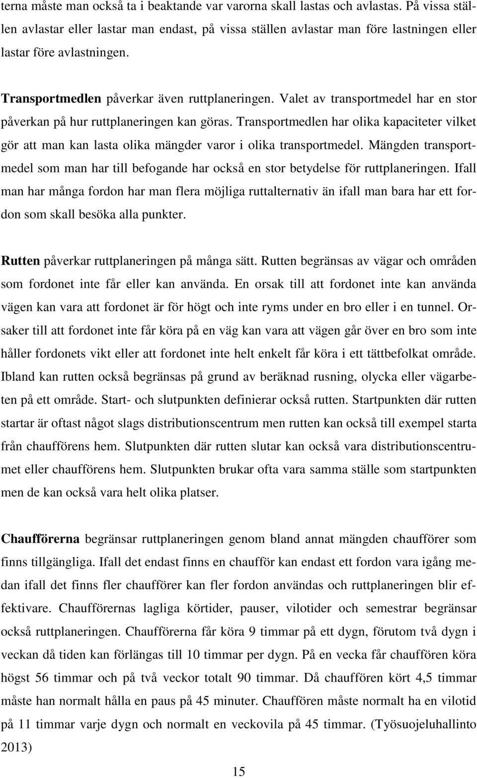 Valet av transportmedel har en stor påverkan på hur ruttplaneringen kan göras. Transportmedlen har olika kapaciteter vilket gör att man kan lasta olika mängder varor i olika transportmedel.