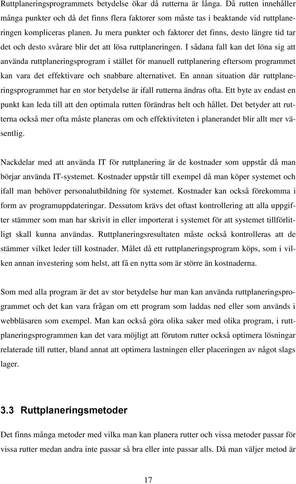 I sådana fall kan det löna sig att använda ruttplaneringsprogram i stället för manuell ruttplanering eftersom programmet kan vara det effektivare och snabbare alternativet.