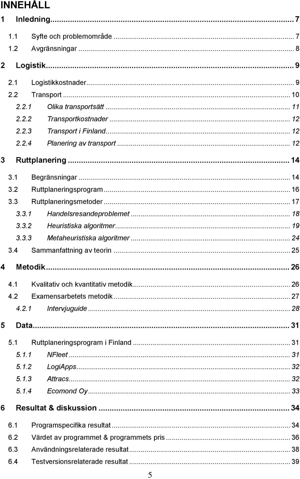 .. 18 3.3.2 Heuristiska algoritmer... 19 3.3.3 Metaheuristiska algoritmer... 24 3.4 Sammanfattning av teorin... 25 4 Metodik... 26 4.1 Kvalitativ och kvantitativ metodik... 26 4.2 Examensarbetets metodik.