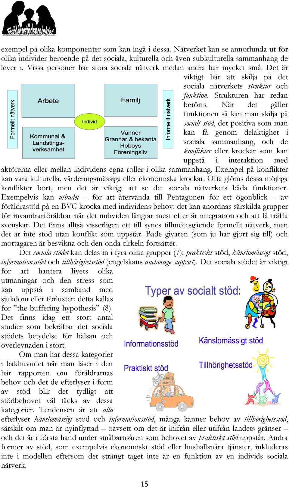 När det gäller funktionen så kan man skilja på socialt stöd, det positiva som man kan få genom delaktighet i sociala sammanhang, och de konflikter eller krockar som kan uppstå i interaktion med