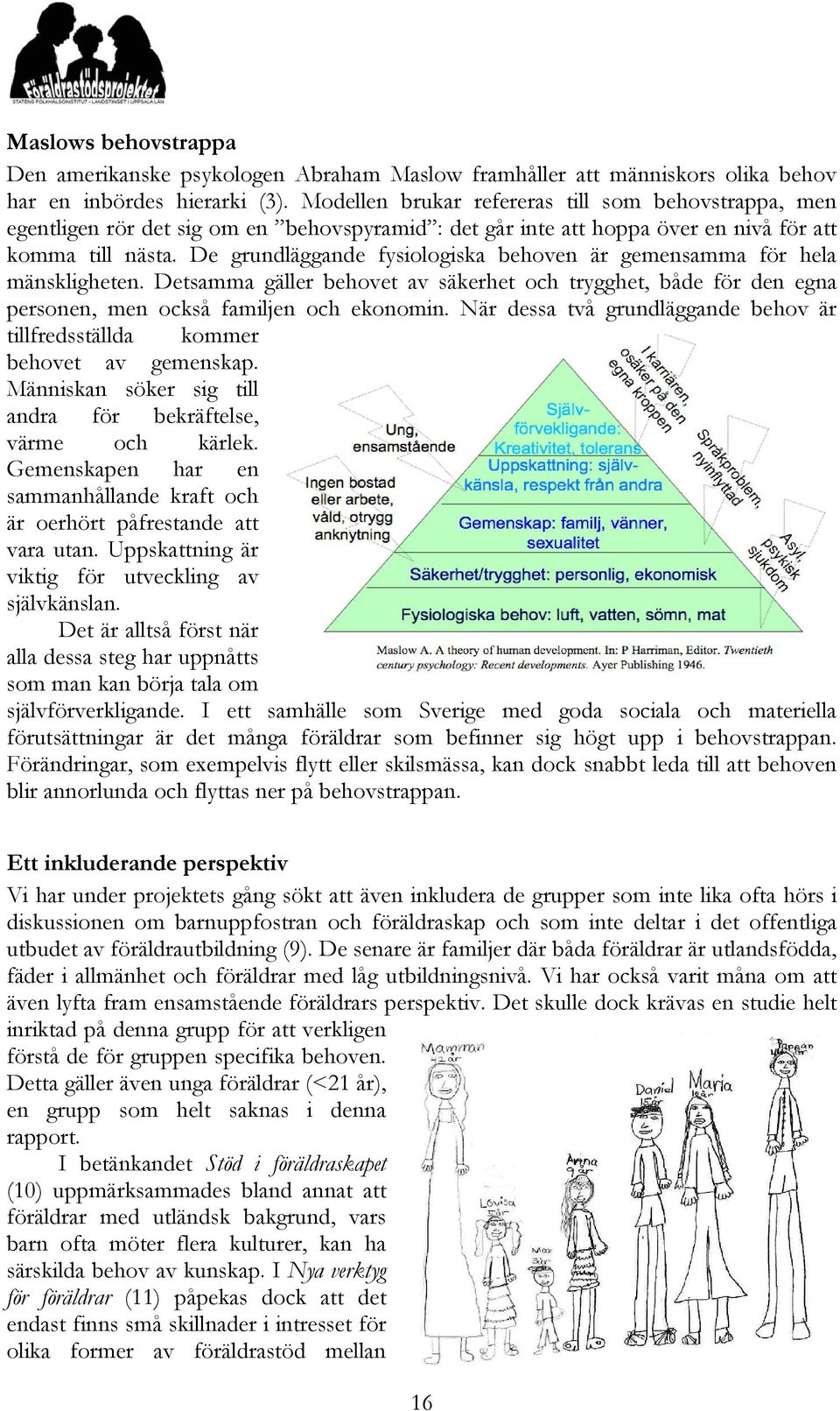 De grundläggande fysiologiska behoven är gemensamma för hela mänskligheten. Detsamma gäller behovet av säkerhet och trygghet, både för den egna personen, men också familjen och ekonomin.