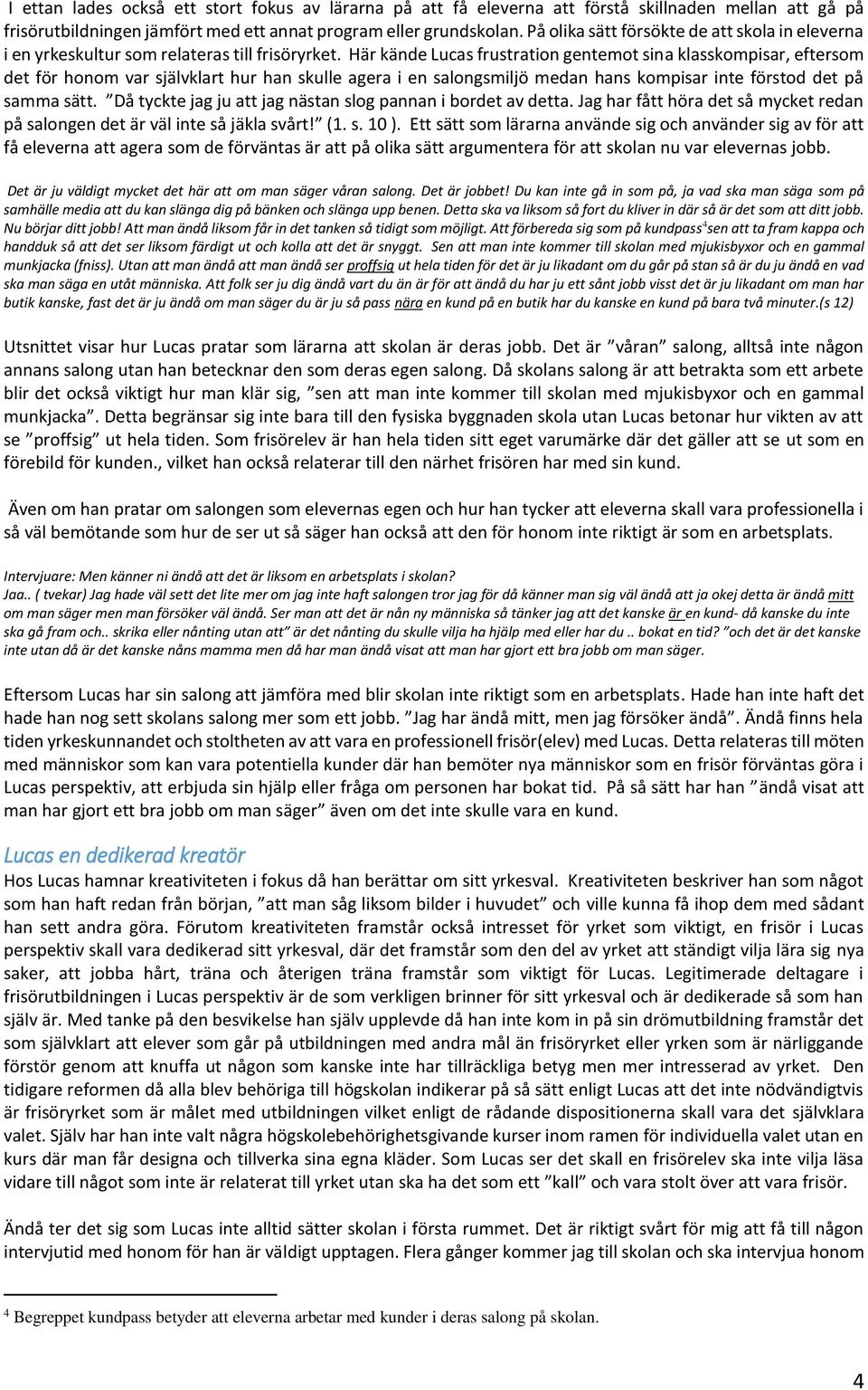 Här kände Lucas frustration gentemot sina klasskompisar, eftersom det för honom var självklart hur han skulle agera i en salongsmiljö medan hans kompisar inte förstod det på samma sätt.