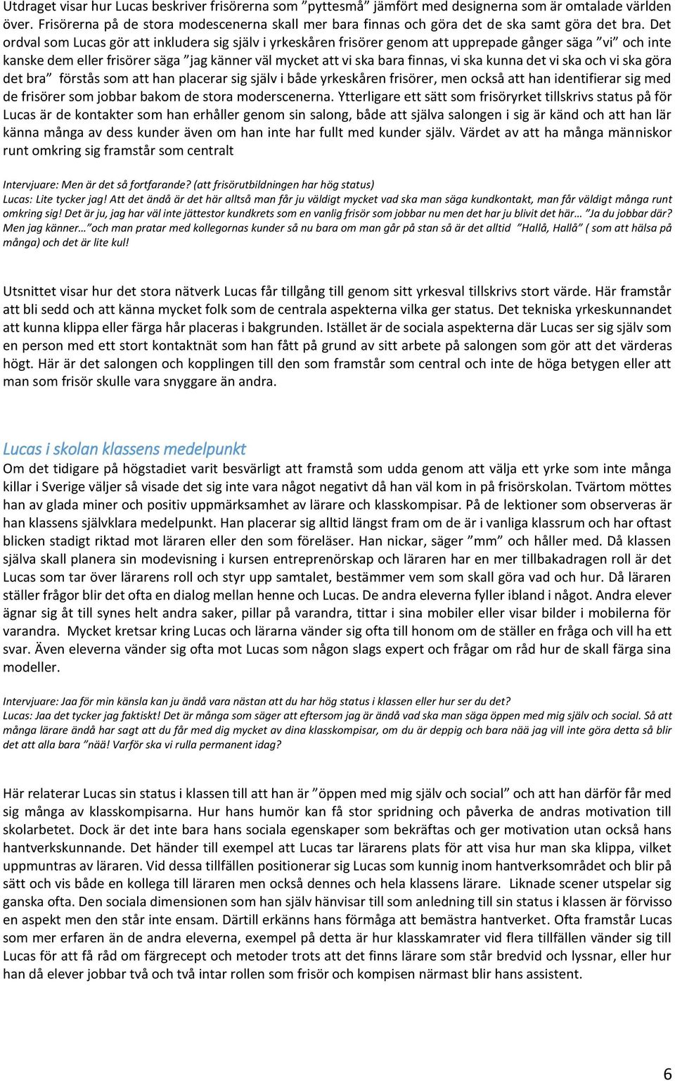 Det ordval som Lucas gör att inkludera sig själv i yrkeskåren frisörer genom att upprepade gånger säga vi och inte kanske dem eller frisörer säga jag känner väl mycket att vi ska bara finnas, vi ska