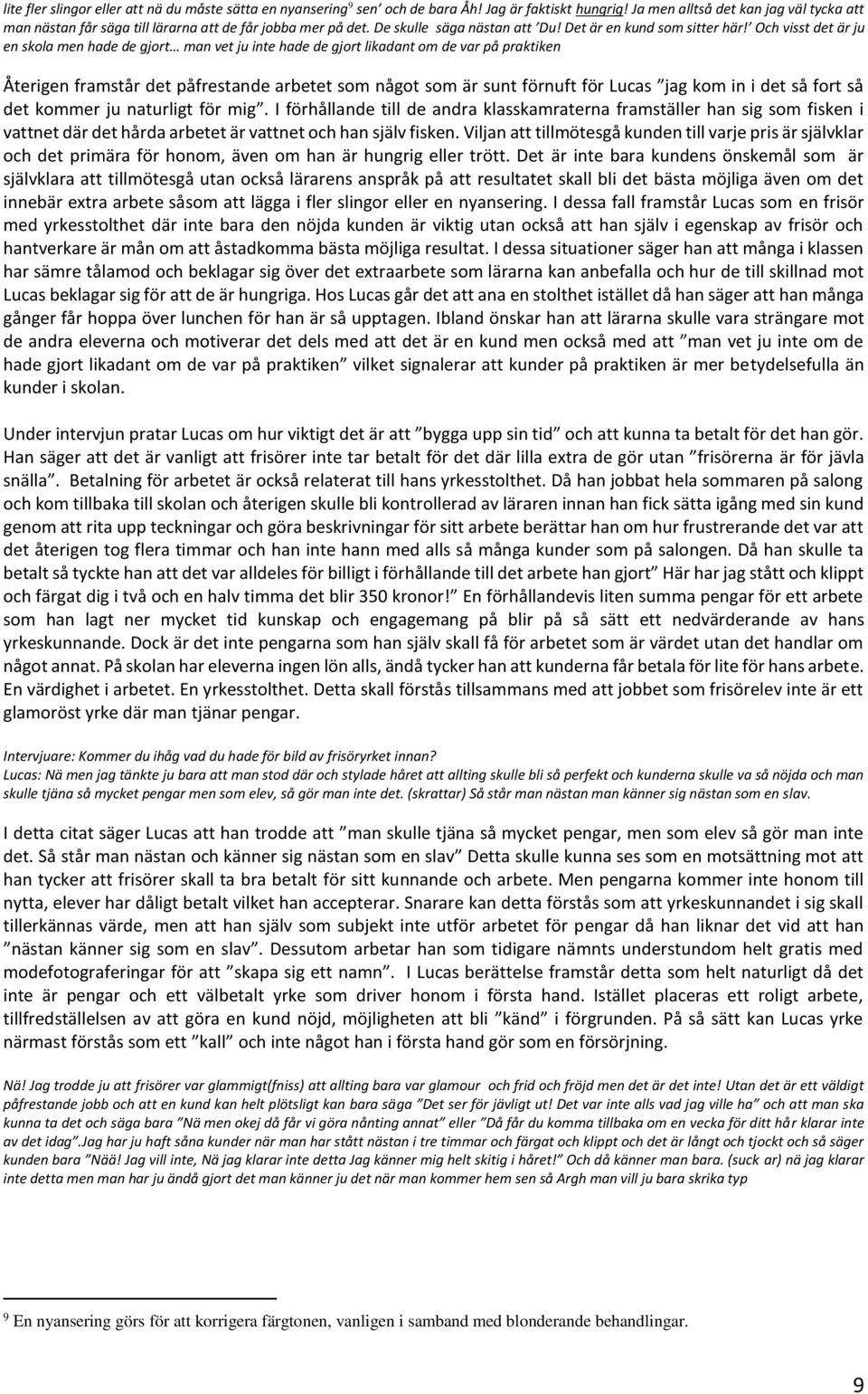 Och visst det är ju en skola men hade de gjort man vet ju inte hade de gjort likadant om de var på praktiken Återigen framstår det påfrestande arbetet som något som är sunt förnuft för Lucas jag kom