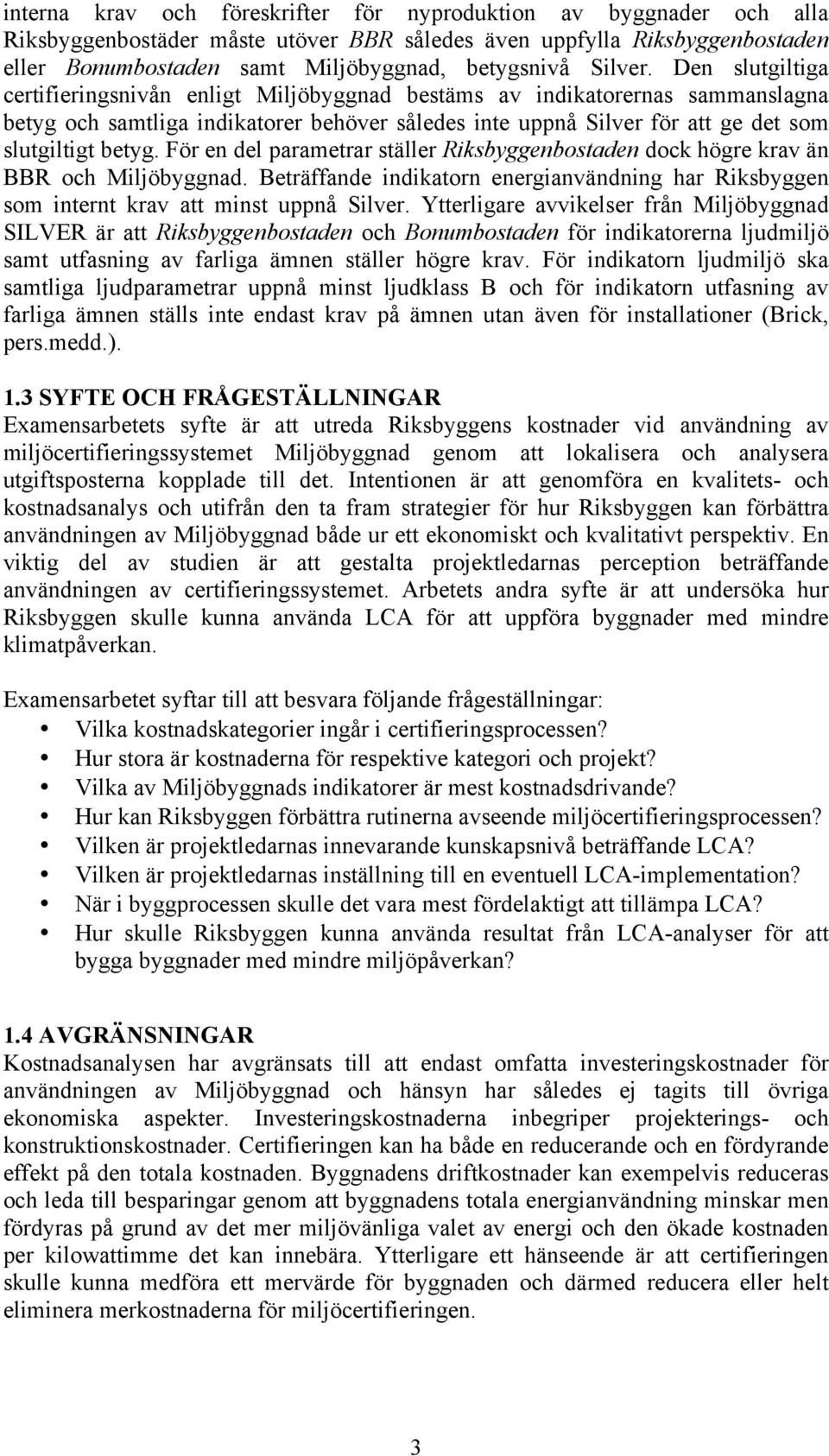 Den slutgiltiga certifieringsnivån enligt Miljöbyggnad bestäms av indikatorernas sammanslagna betyg och samtliga indikatorer behöver således inte uppnå Silver för att ge det som slutgiltigt betyg.