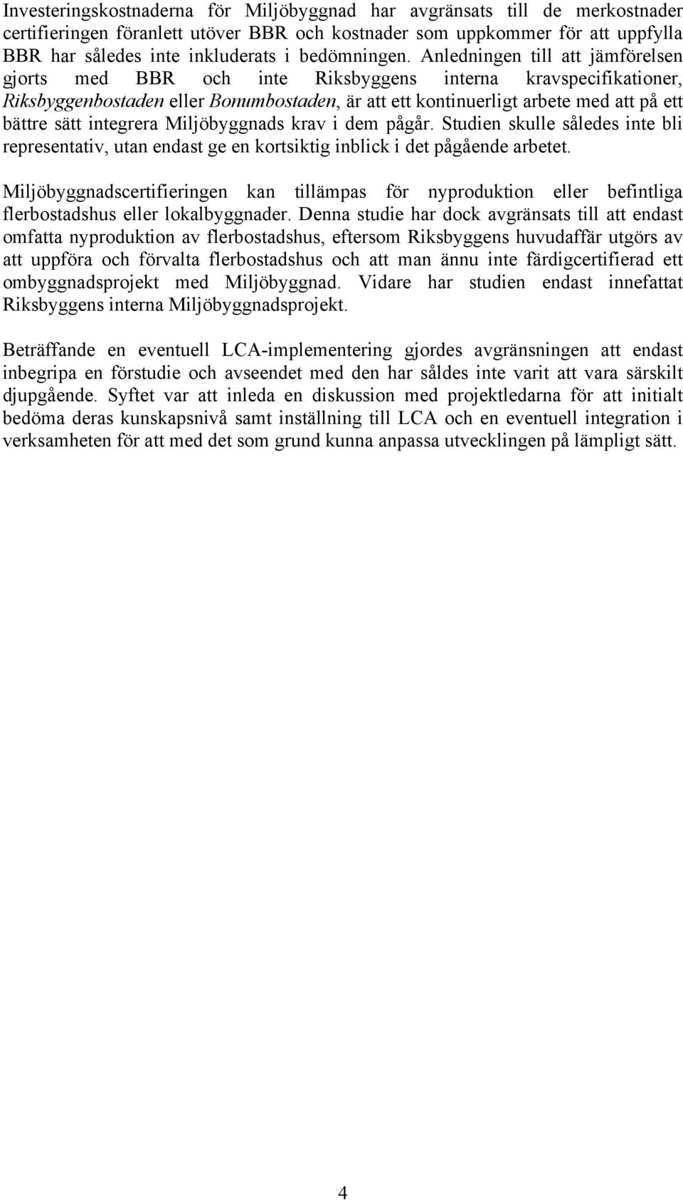 Anledningen till att jämförelsen gjorts med BBR och inte Riksbyggens interna kravspecifikationer, Riksbyggenbostaden eller Bonumbostaden, är att ett kontinuerligt arbete med att på ett bättre sätt