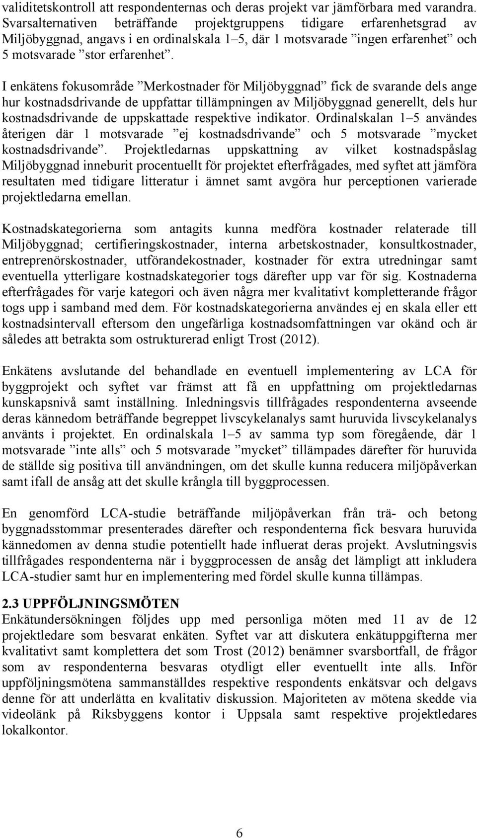 I enkätens fokusområde Merkostnader för Miljöbyggnad fick de svarande dels ange hur kostnadsdrivande de uppfattar tillämpningen av Miljöbyggnad generellt, dels hur kostnadsdrivande de uppskattade