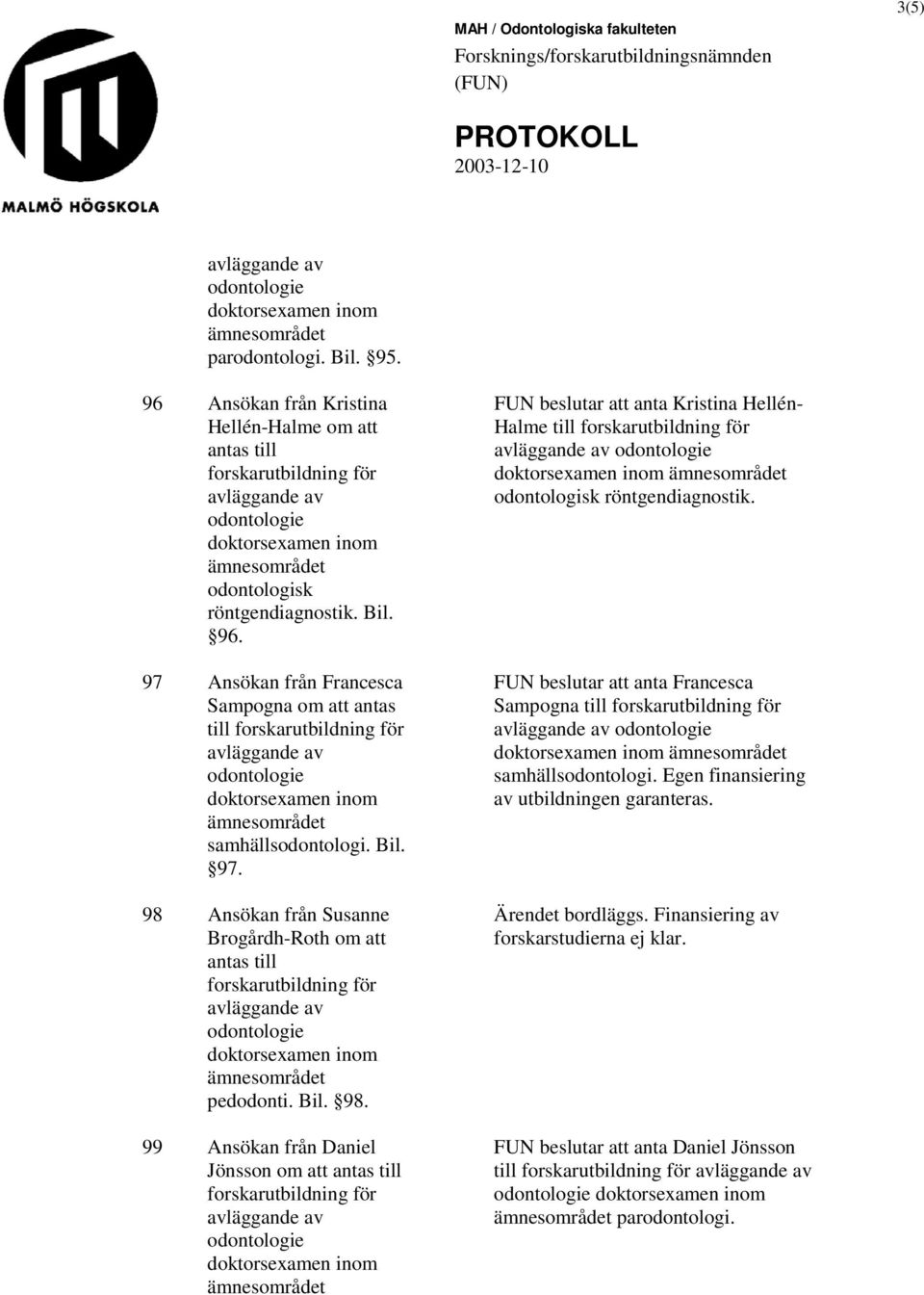 FUN beslutar att anta Francesca Sampogna till samhällsodontologi. Egen finansiering av utbildningen garanteras. Ärendet bordläggs.