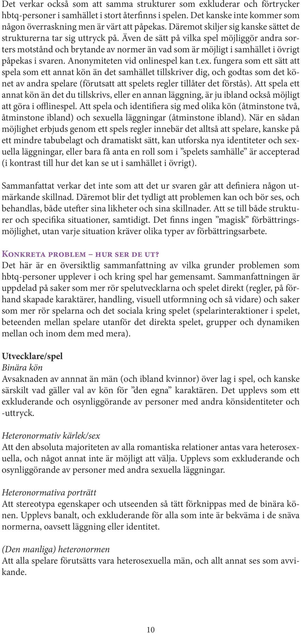 Även de sätt på vilka spel möjliggör andra sorters motstånd och brytande av normer än vad som är möjligt i samhället i övrigt påpekas i svaren. Anonymiteten vid onlinespel kan t.ex.