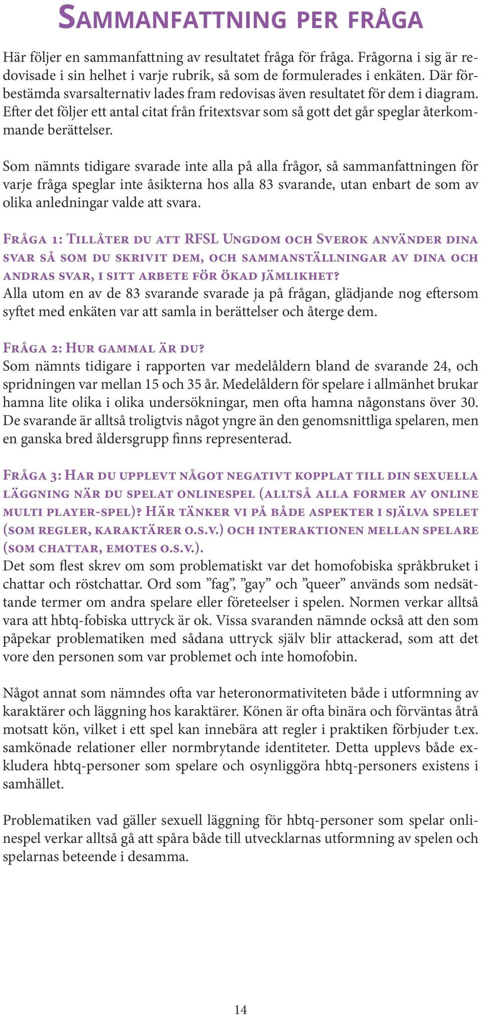 Som nämnts tidigare svarade inte alla på alla frågor, så sammanfattningen för varje fråga speglar inte åsikterna hos alla 83 svarande, utan enbart de som av olika anledningar valde att svara.