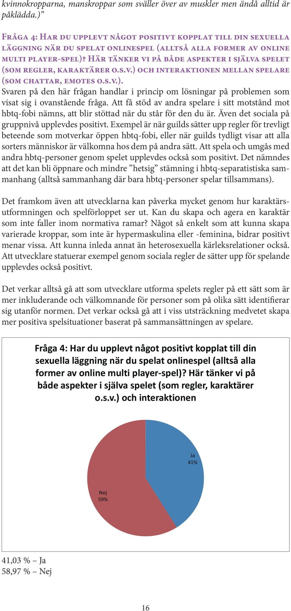 Här tänker vi på både aspekter i själva spelet (som regler, karaktärer o.s.v.) och interaktionen mellan spelare (som chattar, emotes o.s.v.). Svaren på den här frågan handlar i princip om lösningar på problemen som visat sig i ovanstående fråga.