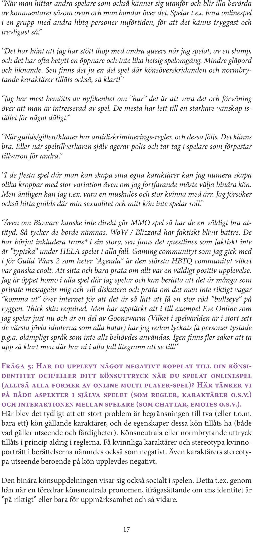 Det har hänt att jag har stött ihop med andra queers när jag spelat, av en slump, och det har ofta betytt en öppnare och inte lika hetsig spelomgång. Mindre glåpord och liknande.