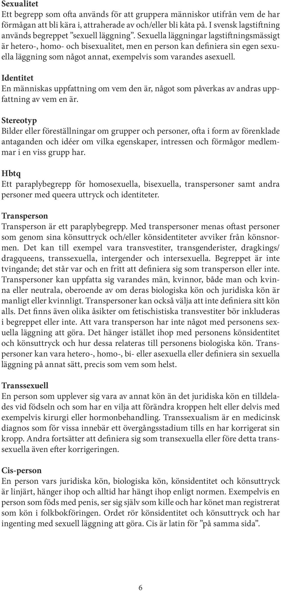 Sexuella läggningar lagstiftningsmässigt är hetero-, homo- och bisexualitet, men en person kan definiera sin egen sexuella läggning som något annat, exempelvis som varandes asexuell.